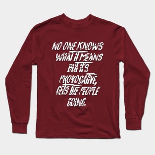 No One Knows What It Means But It's Provocative, It Gets The People Going. Long Sleeve T-Shirt